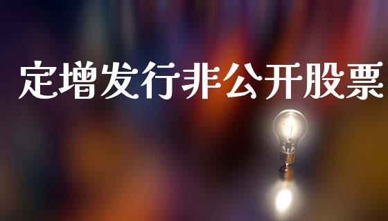 定增发行非公开股票_https://qh.lansai.wang_期货理财_第1张