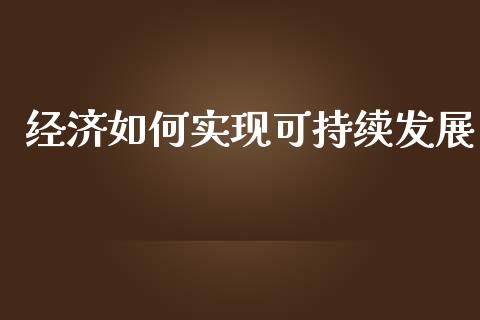 经济如何实现可持续发展_https://qh.lansai.wang_新股数据_第1张