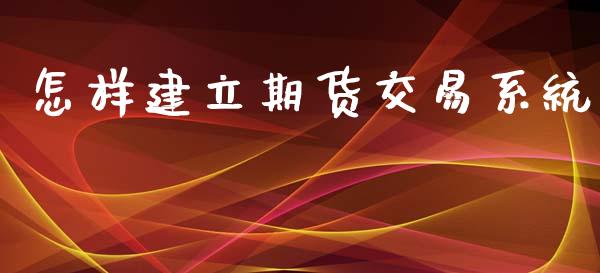 怎样建立期货交易系统_https://qh.lansai.wang_股票技术分析_第1张