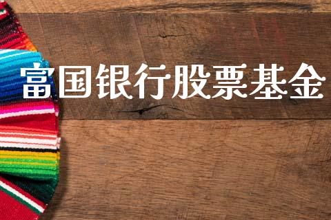 富国银行股票基金_https://qh.lansai.wang_期货喊单_第1张