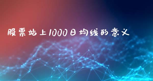 股票站上1000日均线的意义_https://qh.lansai.wang_新股数据_第1张