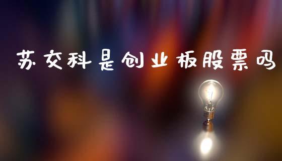 苏交科是创业板股票吗_https://qh.lansai.wang_期货怎么玩_第1张