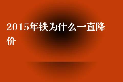 2015年铁为什么一直降价_https://qh.lansai.wang_新股数据_第1张