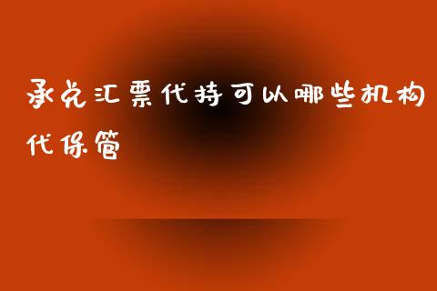 承兑汇票代持可以哪些机构代保管_https://qh.lansai.wang_期货喊单_第1张