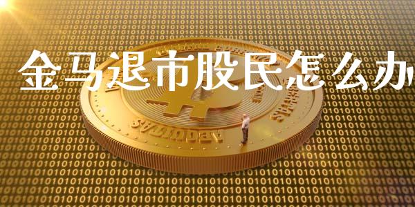 金马退市股民怎么办_https://qh.lansai.wang_股票技术分析_第1张