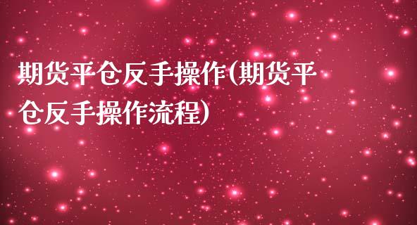 期货平仓反手操作(期货平仓反手操作流程)_https://qh.lansai.wang_期货怎么玩_第1张