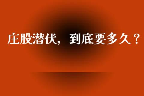 庄股潜伏，到底要多久？_https://qh.lansai.wang_新股数据_第1张