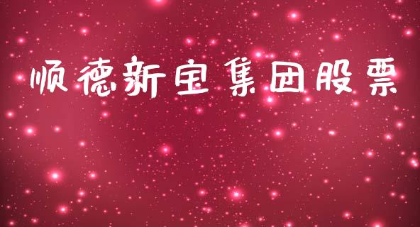 顺德新宝集团股票_https://qh.lansai.wang_期货喊单_第1张