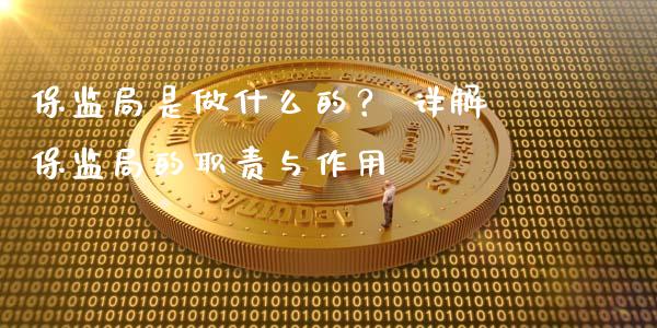 保监局是做什么的? 详解保监局的职责与作用_股票技术分析_第1张_起点期货网 保监局是做什么的? 详解保监局的职责与作用_https://qh.lansai.wang_股票技术分析_第1张