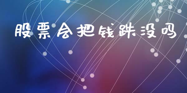 股票会把钱跌没吗_https://qh.lansai.wang_新股数据_第1张