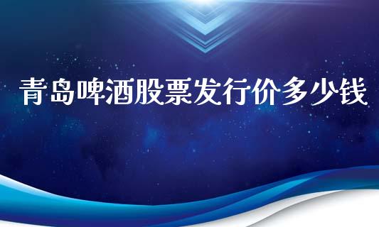 青岛啤酒股票发行价多少钱_https://qh.lansai.wang_期货理财_第1张