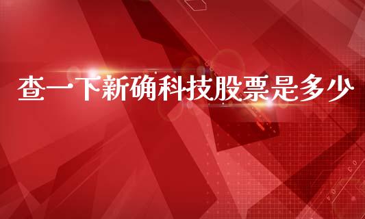 查一下新确科技股票是多少_https://qh.lansai.wang_期货理财_第1张