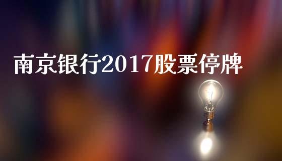 南京银行2017股票停牌_https://qh.lansai.wang_新股数据_第1张