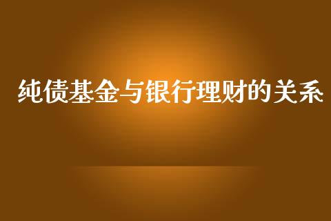 纯债基金与银行理财的关系_https://qh.lansai.wang_期货理财_第1张