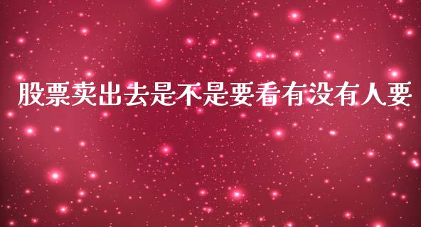股票卖出去是不是要看有没有人要_https://qh.lansai.wang_期货怎么玩_第1张