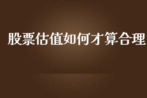 股票估值如何才算合理_https://qh.lansai.wang_新股数据_第1张