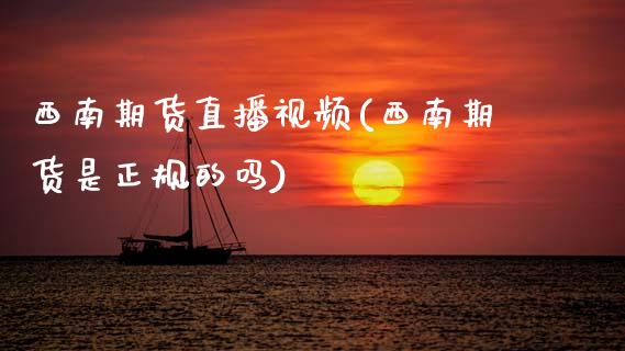 西南期货直播视频(西南期货是正规的吗)_https://qh.lansai.wang_新股数据_第1张