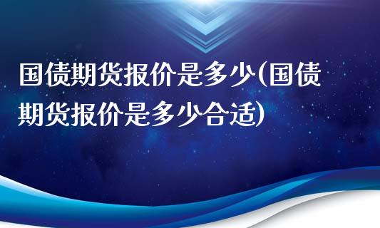 国债期货报价是多少(国债期货报价是多少合适)_https://qh.lansai.wang_期货喊单_第1张
