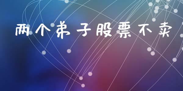 两个弟子股票不卖_https://qh.lansai.wang_期货理财_第1张