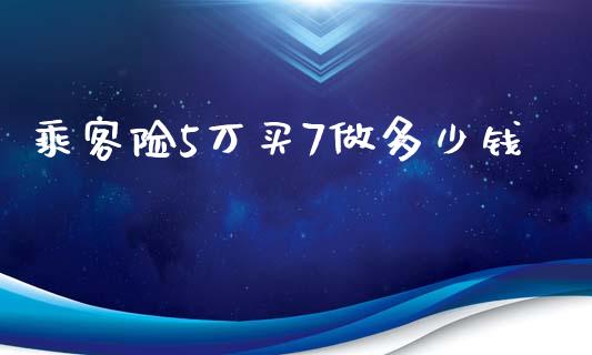 乘客险5万买7做多少钱_https://qh.lansai.wang_新股数据_第1张