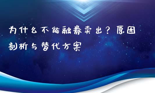 为什么不能融券卖出？原因剖析与替代方案_https://qh.lansai.wang_新股数据_第1张