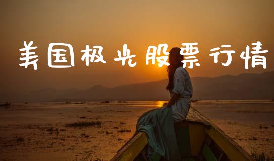 美国极光股票行情_https://qh.lansai.wang_期货喊单_第1张