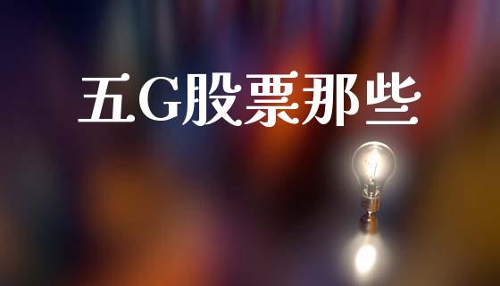 五G股票那些_https://qh.lansai.wang_期货怎么玩_第1张