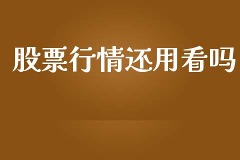 股票行情还用看吗_https://qh.lansai.wang_期货喊单_第1张