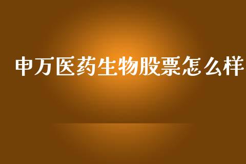 申万医药生物股票怎么样_https://qh.lansai.wang_期货喊单_第1张