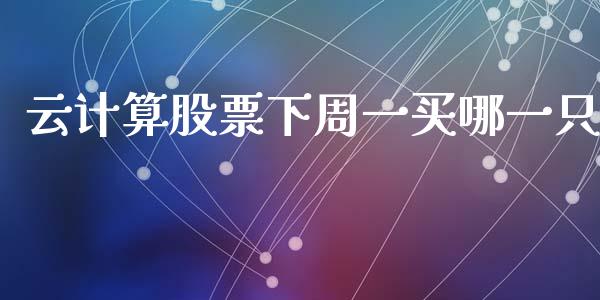 云计算股票下周一买哪一只_https://qh.lansai.wang_新股数据_第1张