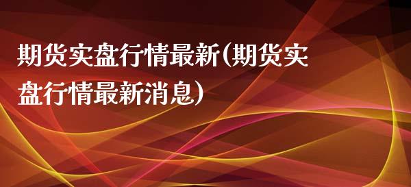 期货实盘行情最新(期货实盘行情最新消息)_https://qh.lansai.wang_期货喊单_第1张