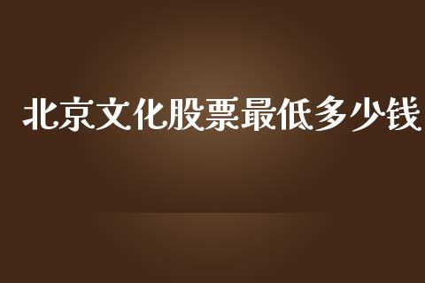 北京文化股票最低多少钱_https://qh.lansai.wang_期货喊单_第1张