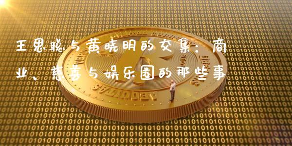 王思聪与黄晓明的交集：商业、慈善与娱乐圈的那些事_https://qh.lansai.wang_期货理财_第1张