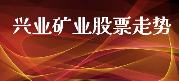 兴业矿业股票走势_https://qh.lansai.wang_期货喊单_第1张