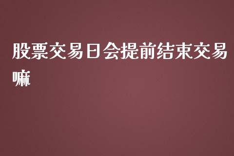 股票交易日会提前结束交易嘛_https://qh.lansai.wang_期货喊单_第1张