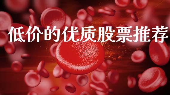 低价的优质股票推荐_https://qh.lansai.wang_新股数据_第1张