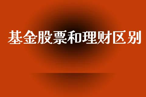 基金股票和理财区别_https://qh.lansai.wang_期货理财_第1张