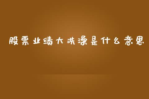 股票业绩大洗澡是什么意思_https://qh.lansai.wang_期货理财_第1张