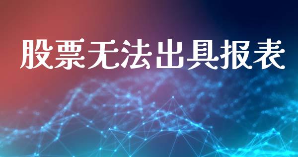 股票无法出具报表_https://qh.lansai.wang_新股数据_第1张