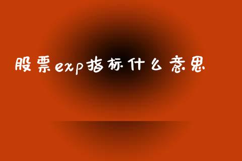 股票exp指标什么意思_https://qh.lansai.wang_新股数据_第1张