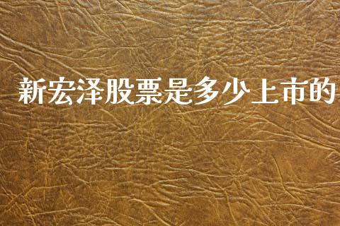 新宏泽股票是多少上市的_https://qh.lansai.wang_新股数据_第1张