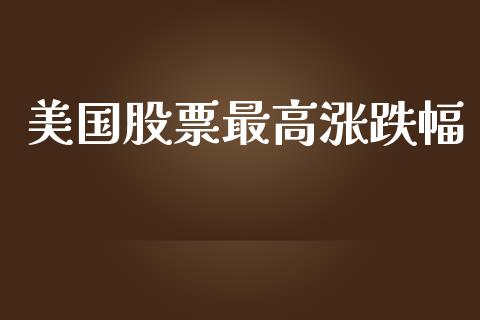 美国股票最高涨跌幅_https://qh.lansai.wang_期货理财_第1张