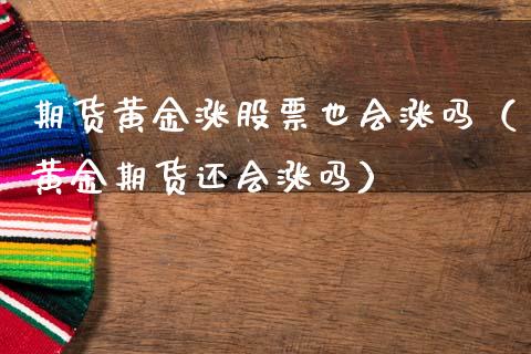 期货黄金涨股票也会涨吗（黄金期货还会涨吗）_https://qh.lansai.wang_期货喊单_第1张