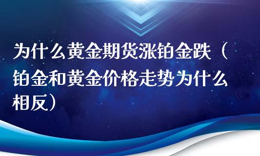 为什么黄金期货涨铂金跌（铂金和黄金价格走势为什么相反）_https://qh.lansai.wang_期货怎么玩_第1张