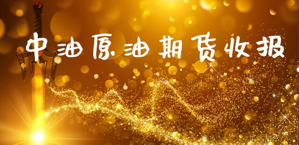 中油原油期货收报_https://qh.lansai.wang_期货怎么玩_第1张