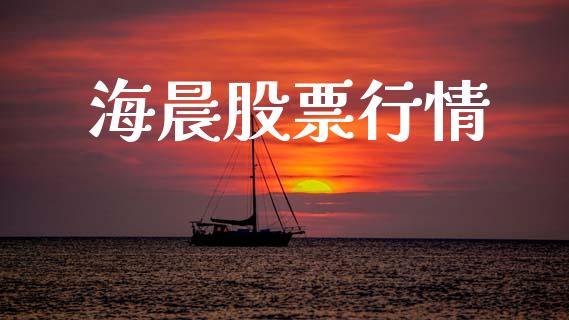 海晨股票行情_https://qh.lansai.wang_股票新闻_第1张