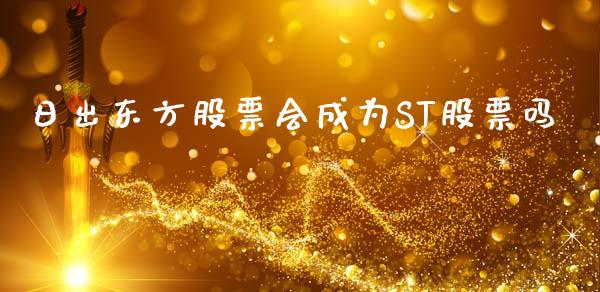 日出东方股票会成为ST股票吗_https://qh.lansai.wang_新股数据_第1张