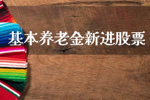 基本养老金新进股票_https://qh.lansai.wang_期货喊单_第1张