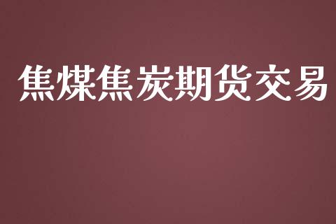 焦煤焦炭期货交易_https://qh.lansai.wang_期货喊单_第1张