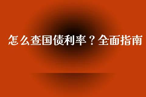 怎么查国债利率？全面指南_https://qh.lansai.wang_新股数据_第1张